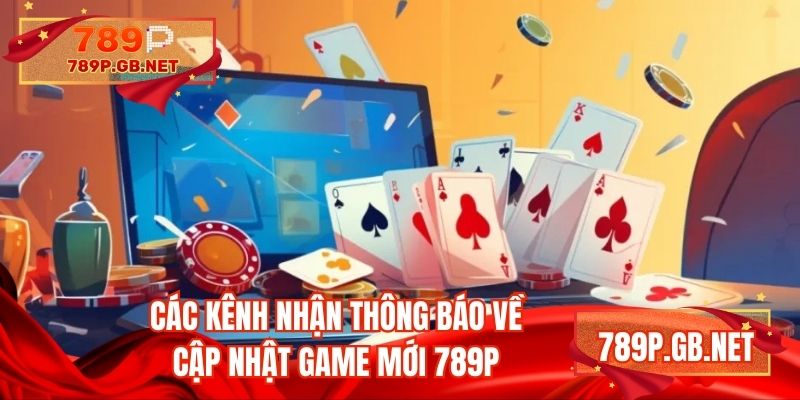 Các kênh nhận thông báo về cập nhật game mới 789P
